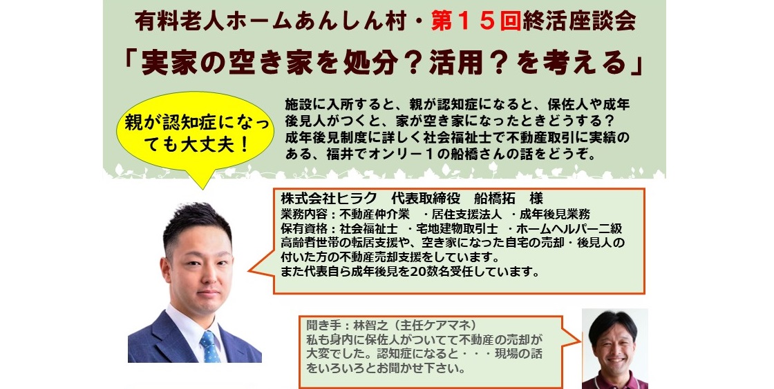 第15回終活座談会テーマは、「実家の空き家を処分？活用？を考える」。(株)ヒラク・船橋拓代表は、社会福祉士と宅地建物取引士のダブル資格で、成年後見人制度と不動産売買の両面から話を聞きます。 No5435